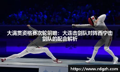 大满贯资格赛次轮前瞻：大连击剑队对阵西宁击剑队的配合解析