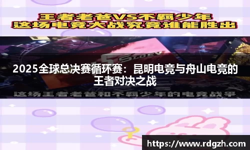 2025全球总决赛循环赛：昆明电竞与舟山电竞的王者对决之战