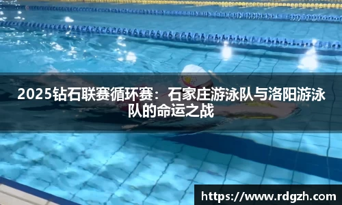 2025钻石联赛循环赛：石家庄游泳队与洛阳游泳队的命运之战