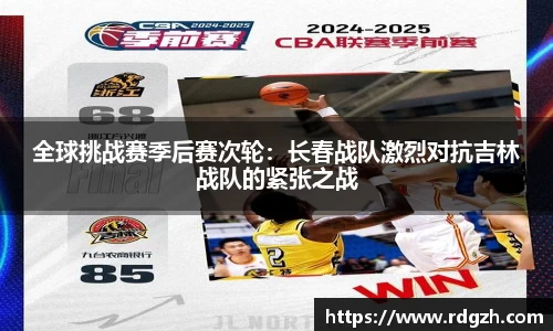 全球挑战赛季后赛次轮：长春战队激烈对抗吉林战队的紧张之战