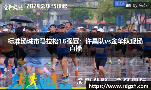 标准场城市马拉松16强赛：许昌队vs金华队现场直播