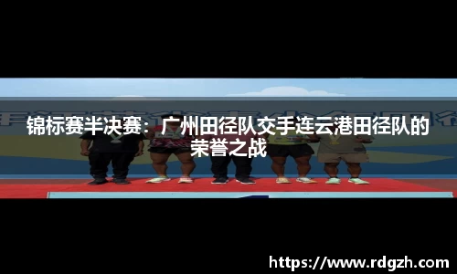 锦标赛半决赛：广州田径队交手连云港田径队的荣誉之战