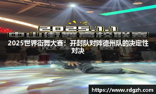 2025世界街舞大赛：开封队对阵德州队的决定性对决
