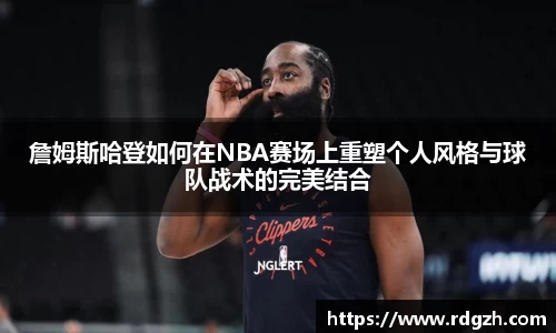 詹姆斯哈登如何在NBA赛场上重塑个人风格与球队战术的完美结合