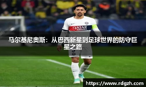 马尔基尼奥斯：从巴西新星到足球世界的防守巨星之路