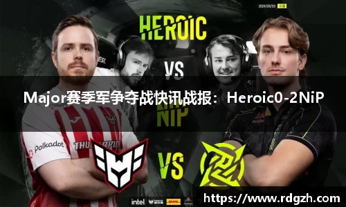 Major赛季军争夺战快讯战报：Heroic0-2NiP