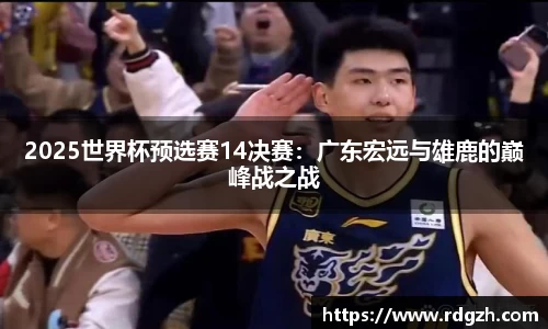 2025世界杯预选赛14决赛：广东宏远与雄鹿的巅峰战之战