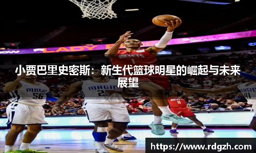 小贾巴里史密斯：新生代篮球明星的崛起与未来展望