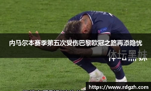 内马尔本赛季第五次受伤巴黎欧冠之路再添隐忧