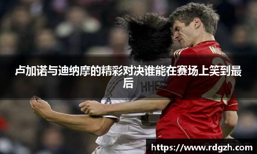 卢加诺与迪纳摩的精彩对决谁能在赛场上笑到最后