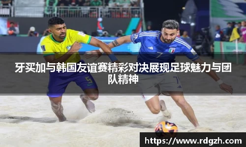 牙买加与韩国友谊赛精彩对决展现足球魅力与团队精神