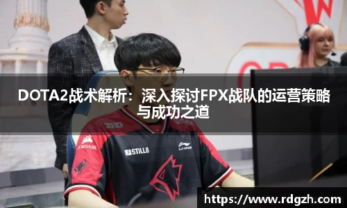 DOTA2战术解析：深入探讨FPX战队的运营策略与成功之道