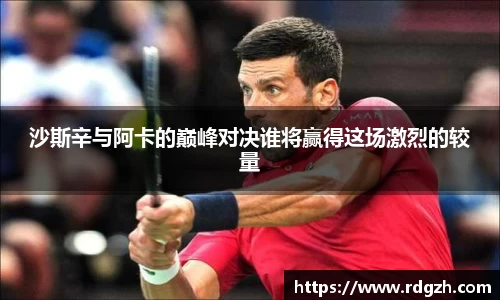 沙斯辛与阿卡的巅峰对决谁将赢得这场激烈的较量